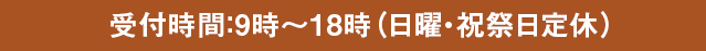 受付時間：9時～18時（日曜・祝祭日定休）