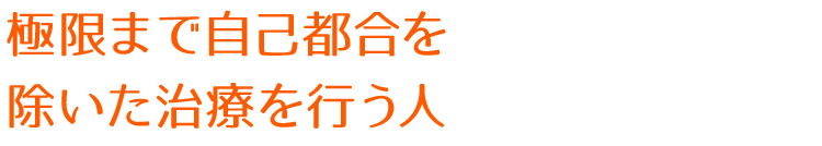 極限まで自己都合を除いた治療を行う人