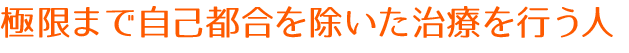 極限まで自己都合を除いた治療を行う人